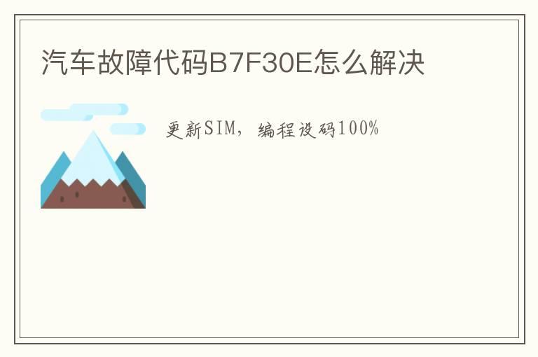 汽车故障代码B7F30E怎么解决