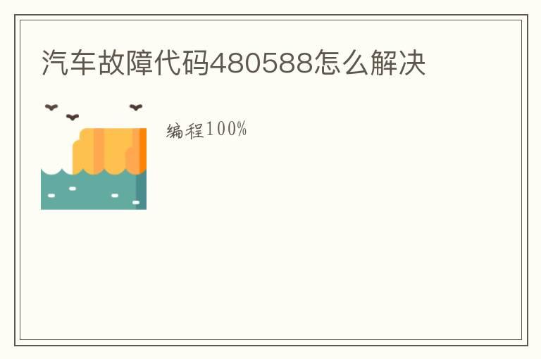 汽车故障代码480588怎么解决