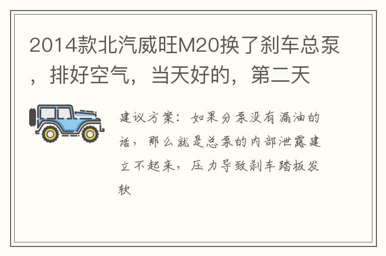 2014款北汽威旺M20换了刹车总泵，排好空气，当天好的，第二天刹车又软了，几乎没有刹车了，排了两次都这样情况，是什么原因？
