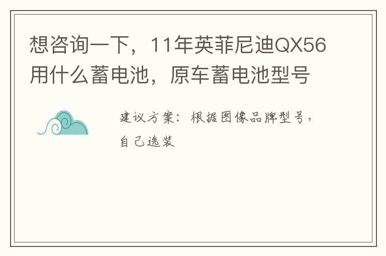 想咨询一下，11年英菲尼迪QX56用什么蓄电池，原车蓄电池型号壳告诉我吗？原车电池启动电流是多大？