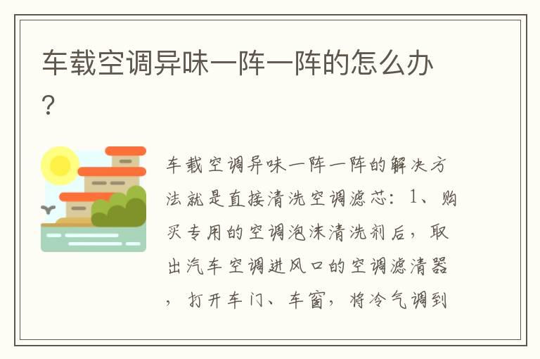 车载空调异味一阵一阵的怎么办?